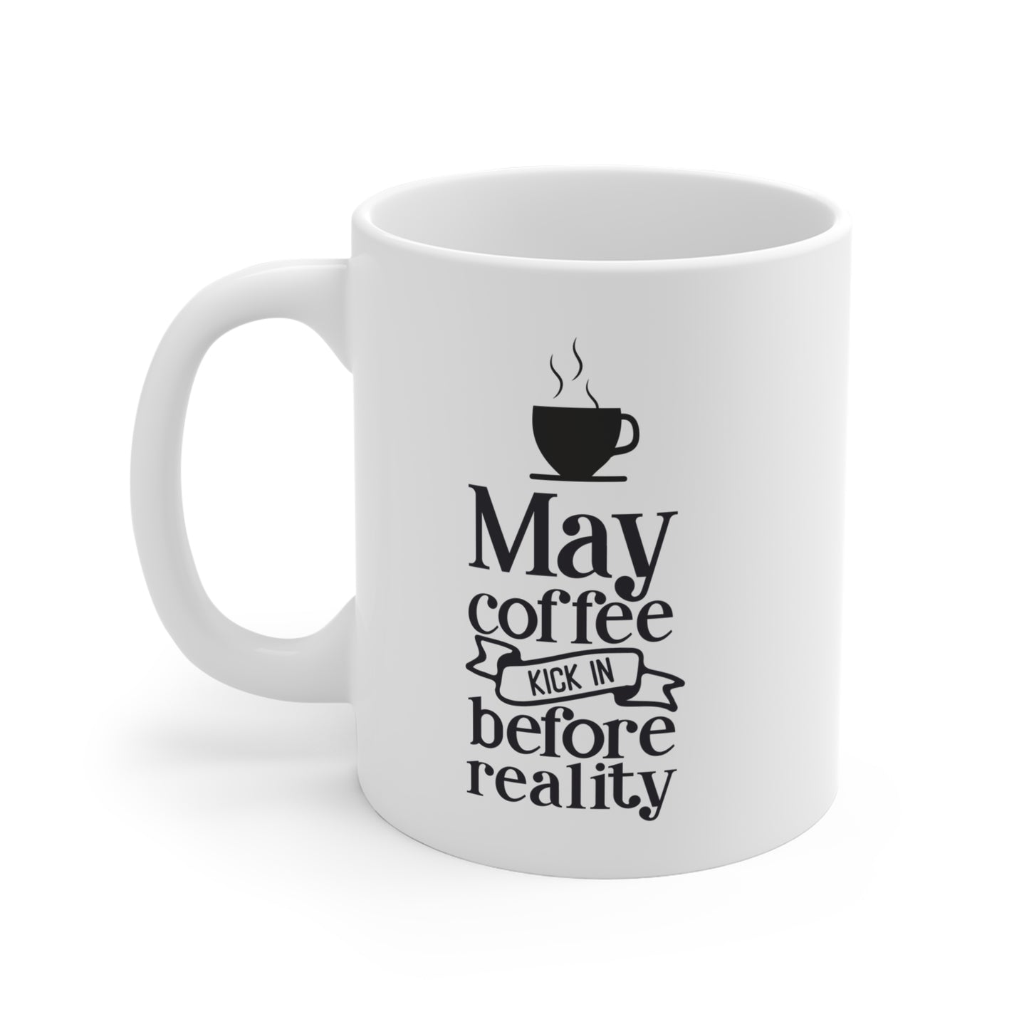 May coffee kick in before reality 11oz mug